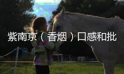 紫南京（香烟）口感和批发价格怎么样？