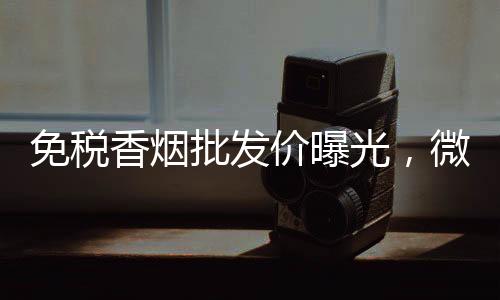 免税香烟批发价曝光，微商渠道一手低价货源