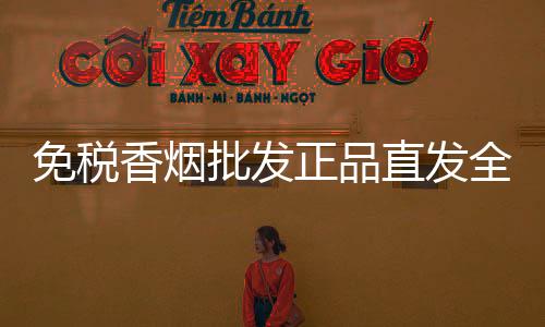 免税香烟批发正品直发全国，低价货源渠道稳