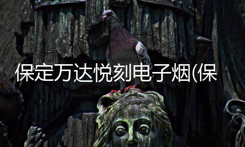 保定万达悦刻电子烟(保定万达影城今日电影查询)