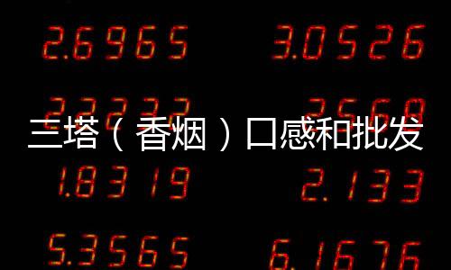 三塔（香烟）口感和批发价格怎么样？