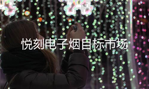 悦刻电子烟目标市场