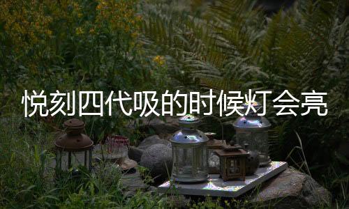 悦刻四代吸的时候灯会亮吗(悦刻四代吸的时候亮红灯)