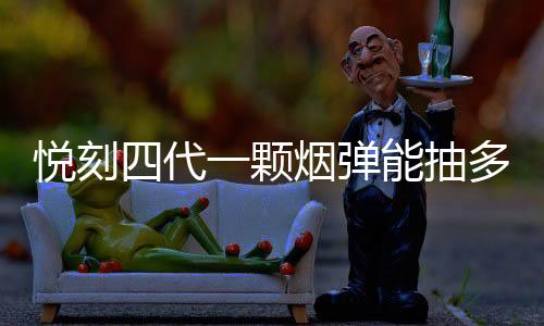 悦刻四代一颗烟弹能抽多久(一个悦刻四代烟弹相当于几盒烟)