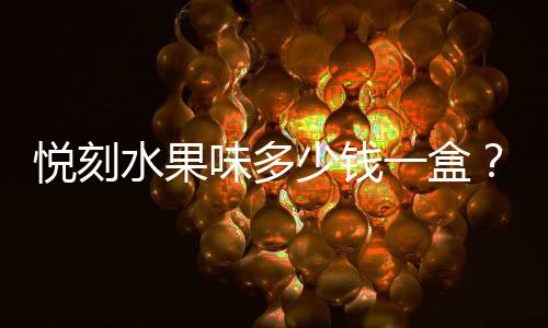 悦刻水果味多少钱一盒？各地区价格大盘点！