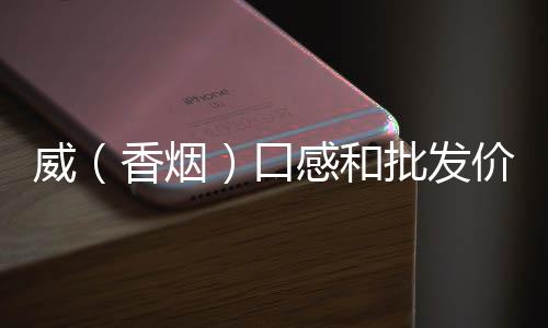 威（香烟）口感和批发价格怎么样？