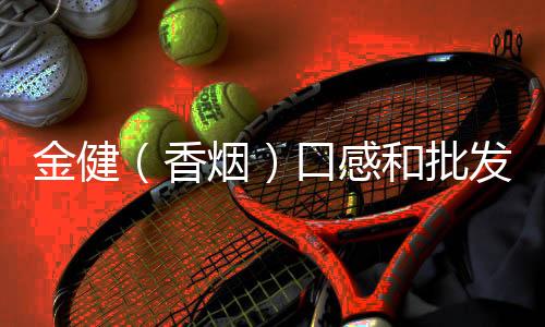 金健（香烟）口感和批发价格怎么样？