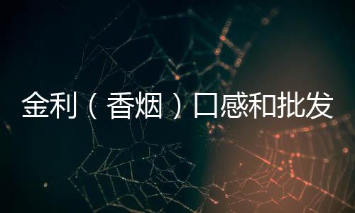金利（香烟）口感和批发价格怎么样？